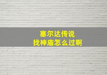 塞尔达传说 找神庙怎么过啊